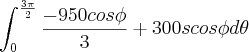 \int_{0}^{\frac{3\pi}{2}} \frac{-950 cos\phi}{3} + 300scos\phi d\theta