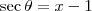 \sec \theta = x - 1 \sec \theta = x - 1
