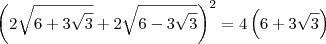 \left(2\sqrt{6 + 3\sqrt{3}}  + 2\sqrt{6 - 3\sqrt{3}}\right)^2 = 4\left(6 + 3\sqrt{3}\right)
