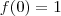 f(0) = 1 f(0) = 1