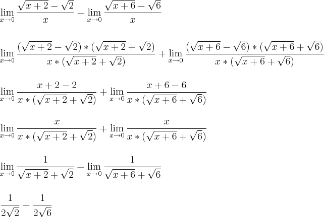 \\\\\\ \lim_{x\rightarrow 0} \frac{\sqrt{x+2}-\sqrt{2}}{x}+ \lim_{x\rightarrow 0} \frac{\sqrt{x+6}-\sqrt{6}}{x} \\\\\\  \lim_{x\rightarrow 0} \frac{(\sqrt{x+2}-\sqrt{2})*(\sqrt{x+2}+\sqrt{2})}{x*(\sqrt{x+2}+\sqrt{2})}+ \lim_{x\rightarrow 0} \frac{(\sqrt{x+6}-\sqrt{6})*(\sqrt{x+6}+\sqrt{6})}{x*(\sqrt{x+6}+\sqrt{6})}  \\\\\\  \lim_{x \rightarrow 0}\frac{x+2-2}{x*(\sqrt{x+2}+\sqrt{2})}+ \lim_{x\rightarrow 0} \frac{x+6-6}{x*(\sqrt{x+6}+\sqrt{6})} \\\\\\   \lim_{x \rightarrow 0}\frac{x}{x*(\sqrt{x+2}+\sqrt{2})}+ \lim_{x\rightarrow 0} \frac{x}{x*(\sqrt{x+6}+\sqrt{6})} \\\\\\ \lim_{x \rightarrow 0}\frac{1}{\sqrt{x+2}+\sqrt{2}}+ \lim_{x\rightarrow 0} \frac{1}{\sqrt{x+6}+\sqrt{6}}  \\\\\\  \frac{1}{2\sqrt{2}}+ \frac{1}{2\sqrt{6}}