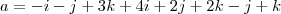 a = - i - j + 3k + 4i + 2j + 2k - j + k a = - i - j + 3k + 4i + 2j + 2k - j + k