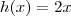 h(x) = 2x h(x) = 2x