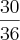 \frac{30}{36} \frac{30}{36}
