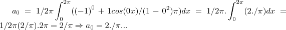 {a}_{0}=1/2\pi\int_{0}^{2\pi}({(-1)}^{0}+1cos(0x)/(1-{0}^{2})\pi)dx=1/2\pi.\int_{0}^{2\pi}(2./\pi)dx=1/2\pi(2/\pi).2\pi=2/\pi\Rightarrow {a}_{0}=2. / \pi...