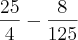 \frac{25}{4}- \frac{8}{125} \frac{25}{4}- \frac{8}{125}