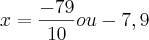 x = \frac{- 79}{10} ou - 7,9