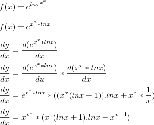 \\\\ f(x)=e^{ln x^{x^{x}}} \\\\ f(x)=e^{x^{x}*ln x} \\\\ \frac{dy}{dx}=\frac{d(e^{x^{x}*ln x})}{dx} \\\\ \frac{dy}{dx}=\frac{d(e^{x^{x}*ln x})}{du}*\frac{d(x^{x}*ln x)}{dx} \\\\ \frac{dy}{dx}=e^{x^{x}*ln x}*((x^{x}(lnx+1)).lnx+x^{x}*\frac{1}{x}) \\\\ \frac{dy}{dx}=x^{{x}^{x}}*(x^{x}(lnx+1).lnx+x^{x-1}) \\\\ f(x)=e^{ln x^{x^{x}}} \\\\ f(x)=e^{x^{x}*ln x} \\\\ \frac{dy}{dx}=\frac{d(e^{x^{x}*ln x})}{dx} \\\\ \frac{dy}{dx}=\frac{d(e^{x^{x}*ln x})}{du}*\frac{d(x^{x}*ln x)}{dx} \\\\ \frac{dy}{dx}=e^{x^{x}*ln x}*((x^{x}(lnx+1)).lnx+x^{x}*\frac{1}{x}) \\\\ \frac{dy}{dx}=x^{{x}^{x}}*(x^{x}(lnx+1).lnx+x^{x-1})