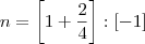 n = \left[1 + \frac{2}{4} \right]:\left[ - 1  \right]