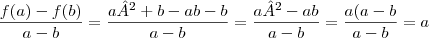 \frac{f(a)- f(b)}{a-b}=
\frac{a²+b-ab-b}{a-b}=
\frac{a²-ab}{a-b}=
\frac{a(a-b}{a-b}=a \frac{f(a)- f(b)}{a-b}=
\frac{a²+b-ab-b}{a-b}=
\frac{a²-ab}{a-b}=
\frac{a(a-b}{a-b}=a