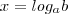 x =log_a b