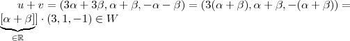 u+v = (3\alpha + 3\beta , \alpha +\beta , - \alpha - \beta ) =  (3(\alpha + \beta) ,\alpha +\beta, -(\alpha + \beta)) =\\ \underbrace{[\alpha + \beta]}_{\in \mathbb{R}}]\cdot (3,1,-1) \in W