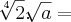 \sqrt[4]{2} . \sqrt[]{a} =
