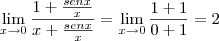 \lim_{x \to 0} \frac {1 + \frac{senx}{x}}{x + \frac{senx}{x}} = \lim_{x \to 0} \frac {1 + 1}{0 + 1} = 2 \lim_{x \to 0} \frac {1 + \frac{senx}{x}}{x + \frac{senx}{x}} = \lim_{x \to 0} \frac {1 + 1}{0 + 1} = 2