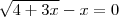 \sqrt {4 + 3x} - x = 0 \sqrt {4 + 3x} - x = 0