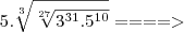 5.\sqrt[3]{\sqrt[27]{3^{31}.5^{10}}} ====>