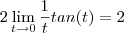 2 \lim_{t\to 0} \frac{1}{t} tan(t) = 2 2 \lim_{t\to 0} \frac{1}{t} tan(t) = 2