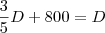 \frac{3}{5}D + 800 = D \frac{3}{5}D + 800 = D