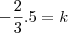 {-\frac{2}{3}.5=k}