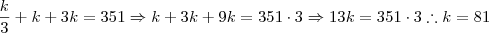 \frac{k}{3} + k + 3k = 351 \Rightarrow k+3k+9k = 351 \cdot 3 \Rightarrow 13k = 351 \cdot 3 \therefore k = 81 \frac{k}{3} + k + 3k = 351 \Rightarrow k+3k+9k = 351 \cdot 3 \Rightarrow 13k = 351 \cdot 3 \therefore k = 81