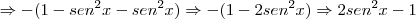 \Rightarrow - (1 - sen^2x - sen^2x) \Rightarrow - (1 - 2sen^2x) \Rightarrow 2sen^2x - 1