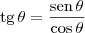 \textrm{tg}\, \theta = \frac{\textrm{sen}\, \theta}{\cos \theta} \textrm{tg}\, \theta = \frac{\textrm{sen}\, \theta}{\cos \theta}