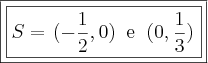 \boxed{\boxed{S = \left{ (- \frac{1}{2}, 0) \;\; \text{e} \;\; (0, \frac{1}{3}) \right}}} \boxed{\boxed{S = \left{ (- \frac{1}{2}, 0) \;\; \text{e} \;\; (0, \frac{1}{3}) \right}}}