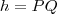 h=PQ