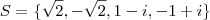 S=\{\sqrt{2},-\sqrt{2},1-i,-1+i\} S=\{\sqrt{2},-\sqrt{2},1-i,-1+i\}