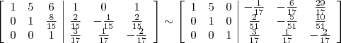 \left[\begin{array}{ccc|ccc} 1 & 5 & 6 & 1 & 0 & 1 \\ 0 & 1 & \frac{8}{15} & \frac{2}{15} & -\frac{1}{15} & \frac{2}{15} \\ 0 & 0 & 1 & \frac{3}{17} & \frac{1}{17} & -\frac{2}{17}\end{array}\right] \sim  \left[\begin{array}{ccc|ccc} 1 & 5 & 0 & -\frac{1}{17} & -\frac{6}{17} & \frac{29}{17} \\ 0 & 1 & 0 & \frac{2}{51} & -\frac{5}{51} & \frac{10}{51} \\ 0 & 0 & 1 & \frac{3}{17} & \frac{1}{17} & -\frac{2}{17}\end{array}\right]