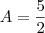 A = \frac{5}{2} A = \frac{5}{2}