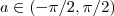 a \in (-\pi/2 , \pi/2)