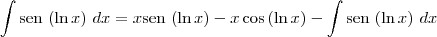 \int \textrm{sen}\,\left(\ln x \right)\,dx = x \textrm{sen}\,\left(\ln x \right) - x\cos \left( \ln x \right) - \int \textrm{sen}\,\left( \ln x \right)\, dx \int \textrm{sen}\,\left(\ln x \right)\,dx = x \textrm{sen}\,\left(\ln x \right) - x\cos \left( \ln x \right) - \int \textrm{sen}\,\left( \ln x \right)\, dx