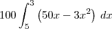 100\int_5^3 \left(50x - 3x^2\right)\,dx 100\int_5^3 \left(50x - 3x^2\right)\,dx