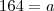164=a
