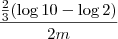 \frac {\frac {2} {3} (\log 10 - \log 2) }{2m}