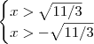 \begin{cases} x> \sqrt{11/3} \\ x> - \sqrt{11/3} \end{cases} \begin{cases} x> \sqrt{11/3} \\ x> - \sqrt{11/3} \end{cases}