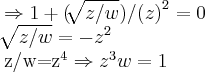 \Rightarrow 1+(\sqrt[]{z/w})/{(z)}^{2}=0

\sqrt[]{z/w}=-{z}^{2}

z/w={z}^{4}\Rightarrow {z}^{3}w=1