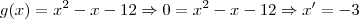 g(x)=x^2 - x - 12 \Rightarrow 0 = x^2 - x - 12 \Rightarrow x' = -3 g(x)=x^2 - x - 12 \Rightarrow 0 = x^2 - x - 12 \Rightarrow x' = -3