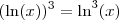 (\ln (x))^3 = \ln^3 (x) (\ln (x))^3 = \ln^3 (x)