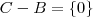C-B=\left \{ 0 \right \} C-B=\left \{ 0 \right \}