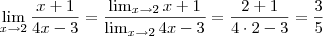 \lim_{x \to 2} \frac{x+1}{4x -3} = \frac{\lim_{x \to 2} x+ 1}{\lim_{x \to 2} 4x-3 } = \frac{2+1}{4 \cdot 2 -3} = \frac{3}{5} \lim_{x \to 2} \frac{x+1}{4x -3} = \frac{\lim_{x \to 2} x+ 1}{\lim_{x \to 2} 4x-3 } = \frac{2+1}{4 \cdot 2 -3} = \frac{3}{5}