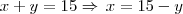 x + y = 15 \Rightarrow \, x = 15 - y x + y = 15 \Rightarrow \, x = 15 - y