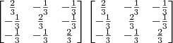 \begin{bmatrix} \frac{2}{3} & - \frac{1}{3} & -\frac{1}{3} \\ -\frac{1}{3} & \frac{2}{3} & -\frac{1}{3}\\ -\frac{1}{3} & -\frac{1}{3} & \frac{2}{3} \end{bmatrix}\begin{bmatrix} \frac{2}{3} & - \frac{1}{3} & -\frac{1}{3} \\ -\frac{1}{3} & \frac{2}{3} & -\frac{1}{3}\\ -\frac{1}{3} & -\frac{1}{3} & \frac{2}{3} \end{bmatrix}