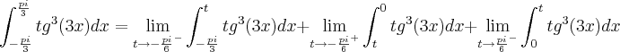 \\\\ \int_{-\frac{pi}{3}}^{\frac{pi}{3}}tg^{3}(3x) dx=\lim_{t\rightarrow -\frac{pi}{6}^{-}}\int_{-\frac{pi}{3}}^{t}tg^{3}(3x)dx+\lim_{t\rightarrow -\frac{pi}{6}^{+}}\int_{t}^{0}tg^{3}(3x)dx+\lim_{t\rightarrow \frac{pi}{6}^{-}}\int_{0}^{t}tg^{3}(3x)dx