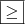 \boxed{\geq} \boxed{\geq}