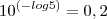 10^{(-log5)}=0,2 10^{(-log5)}=0,2