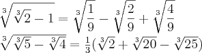 \sqrt[3]{\sqrt[3]{2}-1}=\sqrt[3]{ \frac{1}{9}} - \sqrt[3]{ \frac{2}{9}} + \sqrt[3]{ \frac{4}{9}}

\sqrt[3]{\sqrt[3]{5}-\sqrt[3]{4}}= \frac{1}{3}( \sqrt[3]{2} + \sqrt[3]{20} - \sqrt[3]{25} )