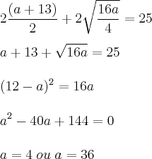 \\
2\frac{(a+13)}{2}+2\sqrt{\frac{16a}{4}}=25\\
\\
a+13+\sqrt{16a}=25\\
\\
(12-a)^2=16a\\
\\
a^2-40a+144=0\\
\\
a=4\;ou\;a=36