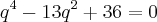 {q}^{4}-13{q}^{2}+36=0